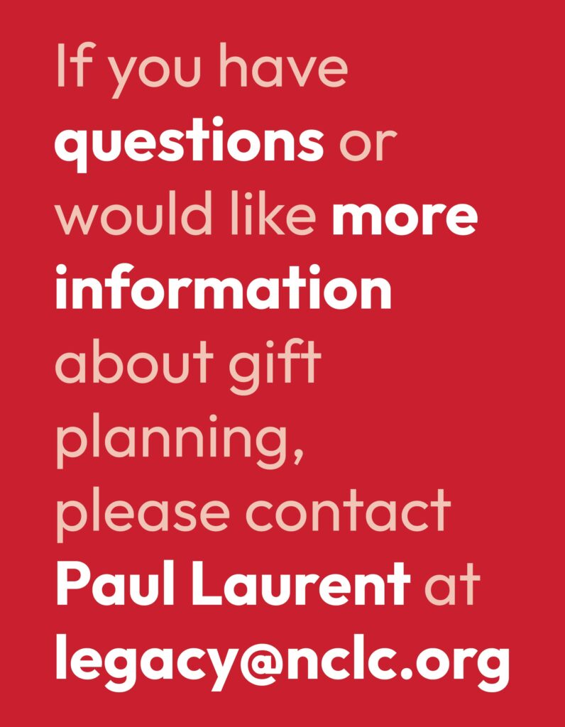 If you have questions or would like more information about gift planning, please contact Paul Laurent at legacy@nclc.org